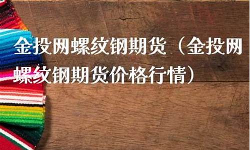 金投网螺纹期货行情(金投网螺纹期货行情走势)_https://hz.qldgs.com_大商所_第1张