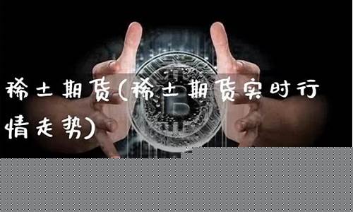 稀土期货行情怎么看(稀土期货走势分析)_https://hz.qldgs.com_广期所_第1张