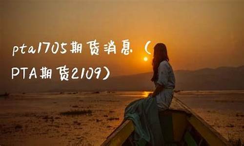 pta1705期货行情(pta2101期货行情)_https://hz.qldgs.com_上期所_第1张