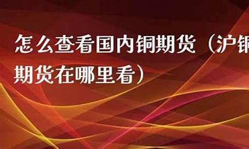 怎么查看国内铜期货行情(看铜价期货的手机app)_https://hz.qldgs.com_中金所_第1张